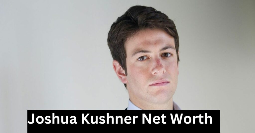 Joshua Kushner Net Worth