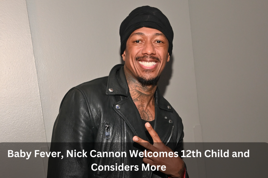 Baby Fever, Nick Cannon Welcomes 12th Child and Considers More