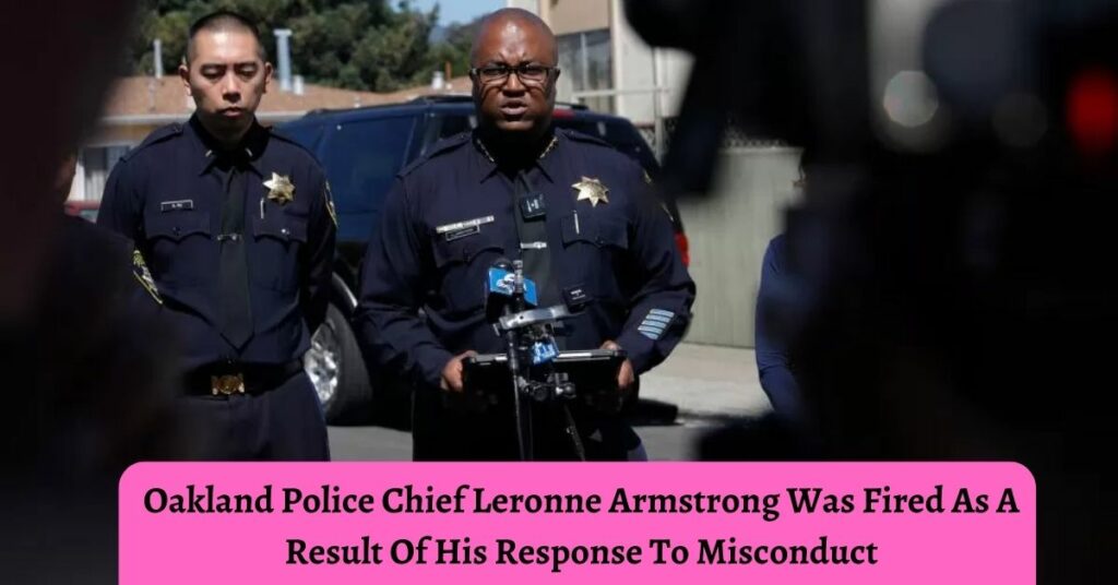 Oakland Police Chief Leronne Armstrong Was Fired As A Result Of His Response To Misconduct