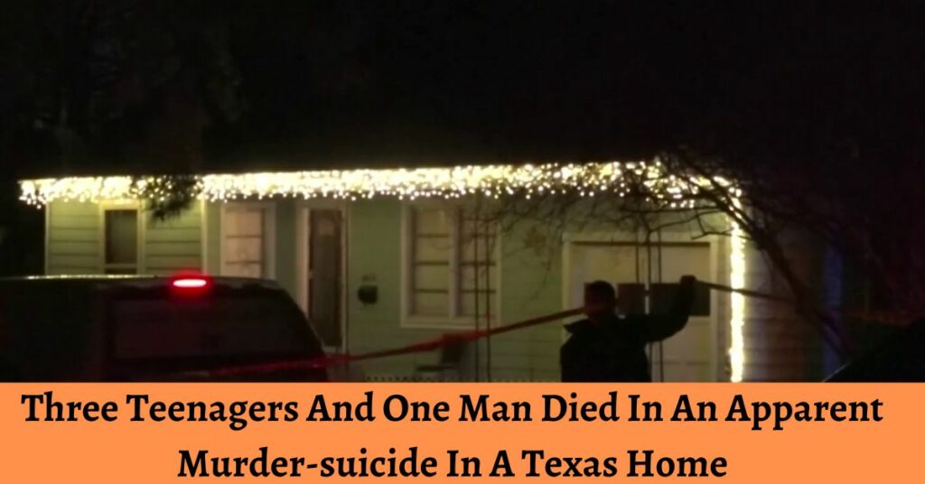 Three Teenagers And One Man Died In An Apparent Murder-suicide In A Texas Home