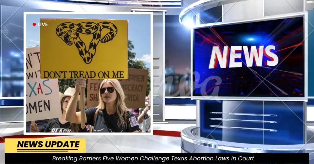 Breaking Barriers Five Women Challenge Texas Abortion Laws In Court