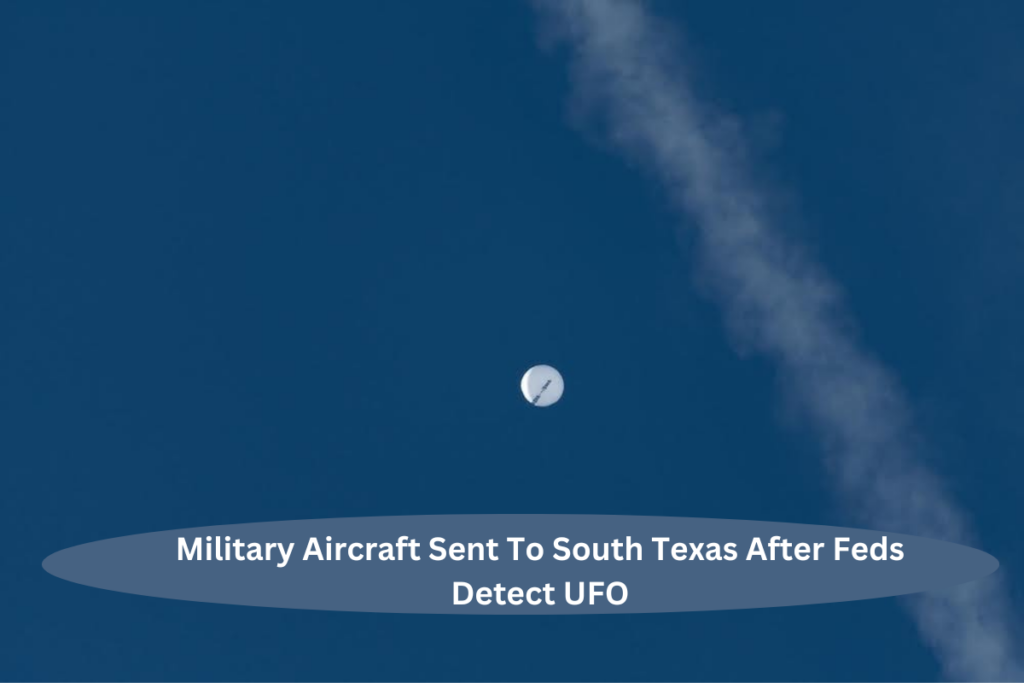 Military Aircraft Sent To South Texas After Feds Detect UFO