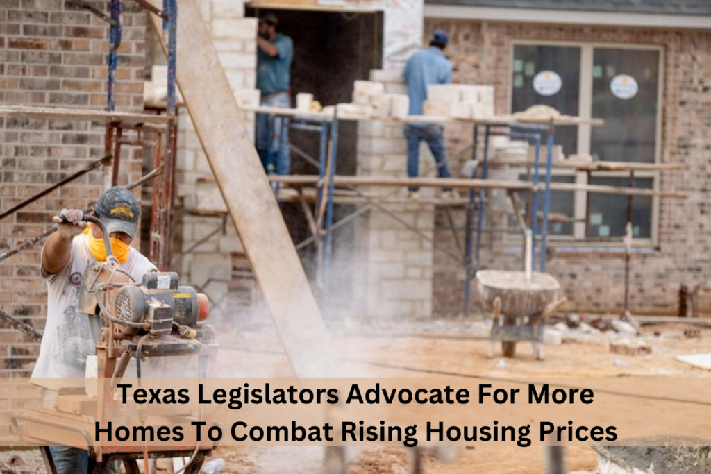 Texas Legislators Advocate For More Homes To Combat Rising Housing Prices