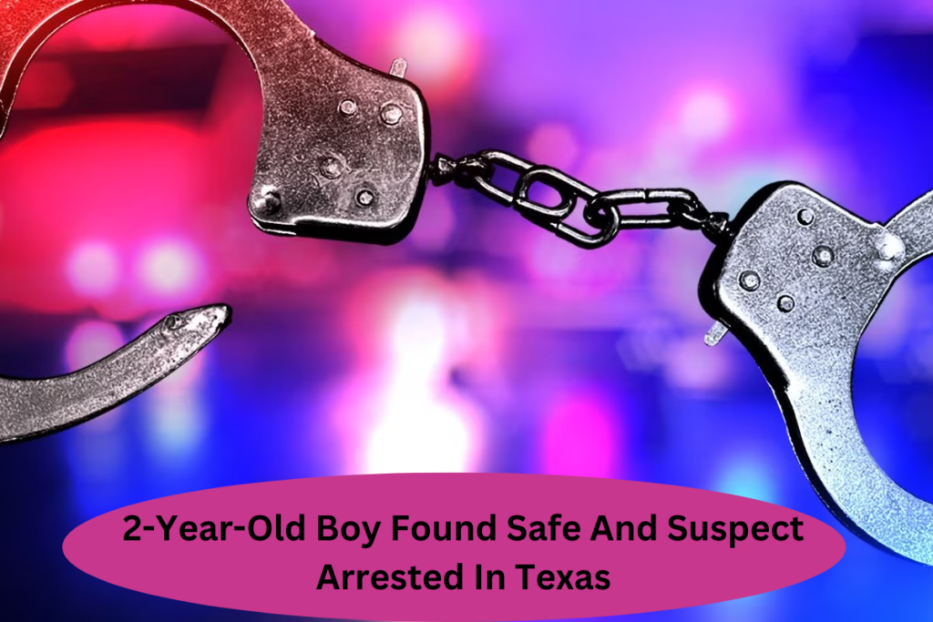 2-Year-Old Boy Found Safe And Suspect Arrested In Texas