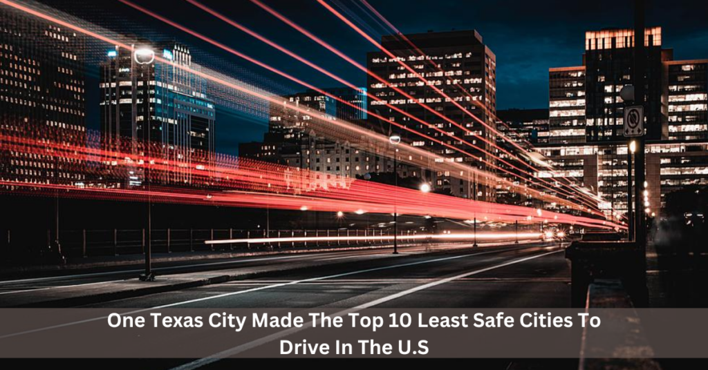 One Texas City Made The Top 10 Least Safe Cities To Drive In The U.S