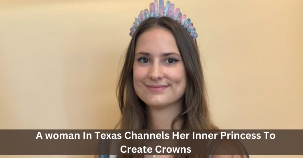 A woman In Texas Channels Her Inner Princess To Create Crowns