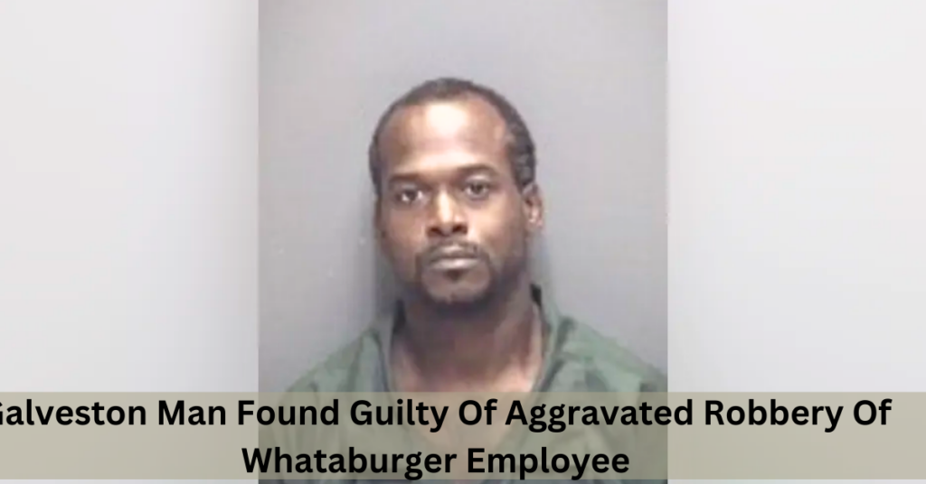 Galveston Man Found Guilty Of Aggravated Robbery Of Whataburger Employee