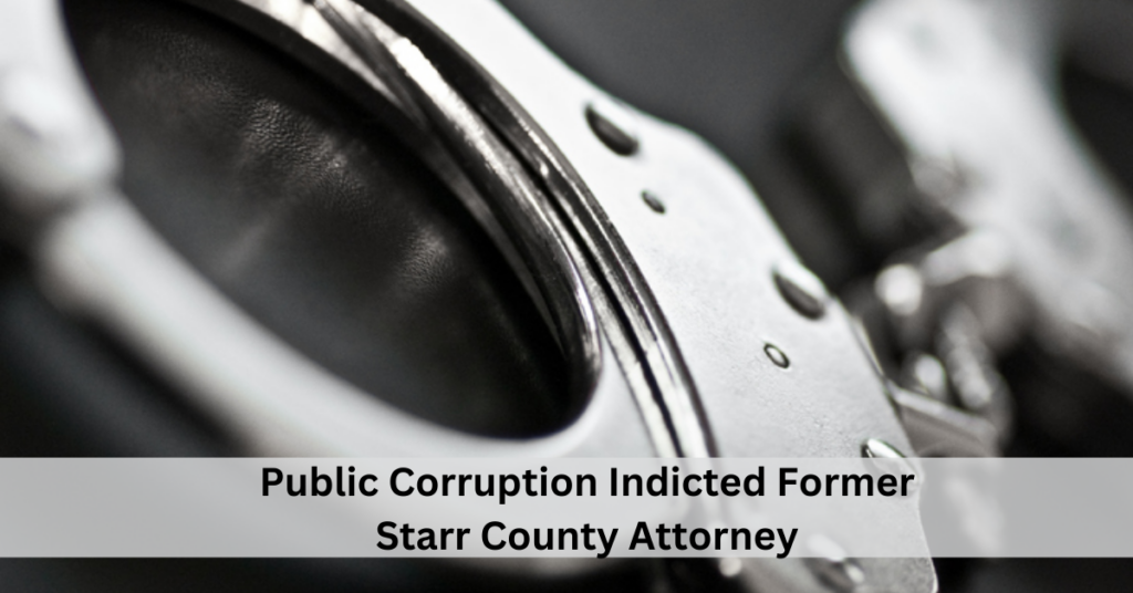 Public Corruption Indicted Former Starr County Attorney