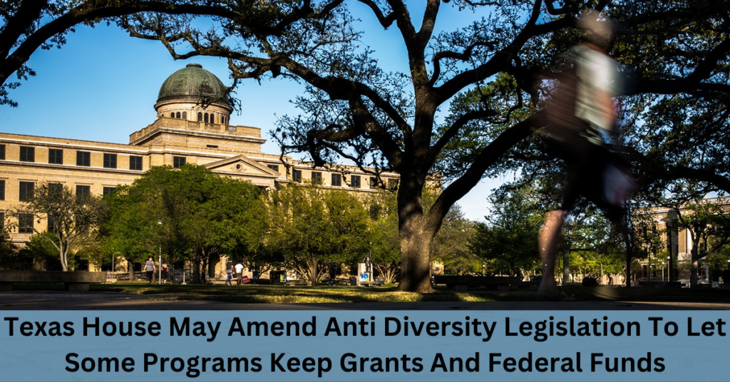 Texas House May Amend Anti Diversity Legislation To Let Some Programs Keep Grants And Federal Funds