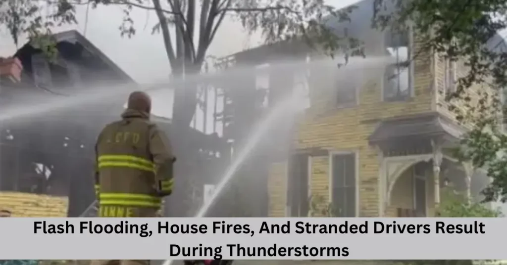 Flash Flooding, House Fires, And Stranded Drivers Result During Thunderstorms