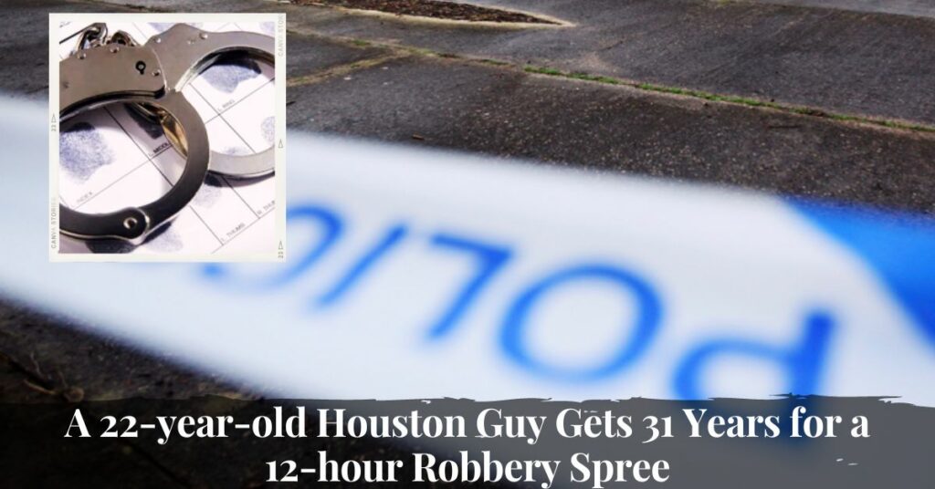 A 22-year-old Houston Guy Gets 31 Years for a 12-hour Robbery Spree