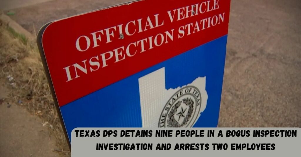 Texas DPS Detains Nine People In A Bogus Inspection Investigation And Arrests Two Employees